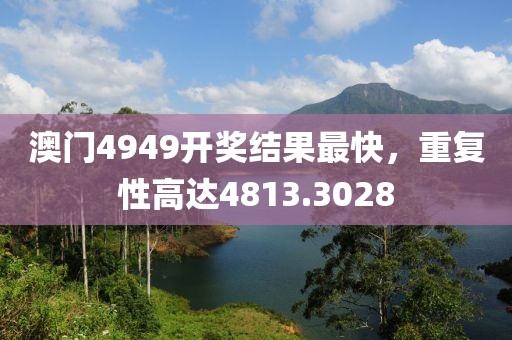 澳门4949开奖结果最快，重复性高达4813.3028