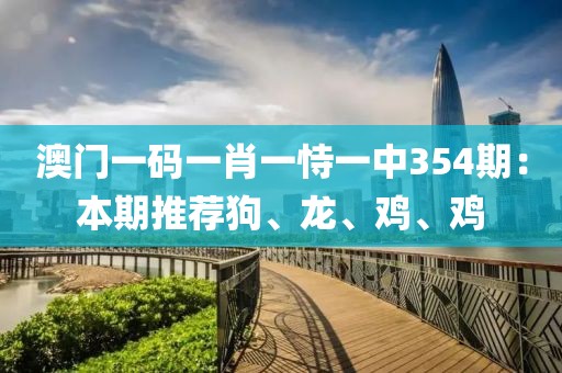 澳门一码一肖一恃一中354期：本期推荐狗、龙、鸡、鸡