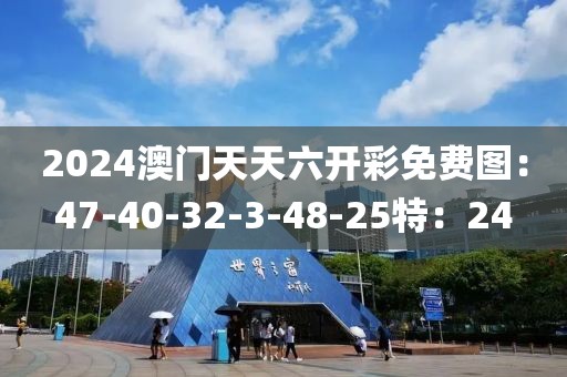 2024澳门天天六开彩免费图：47-40-32-3-48-25特：24