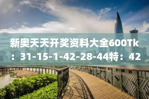 新奥天天开奖资料大全600Tk：31-15-1-42-28-44特：42