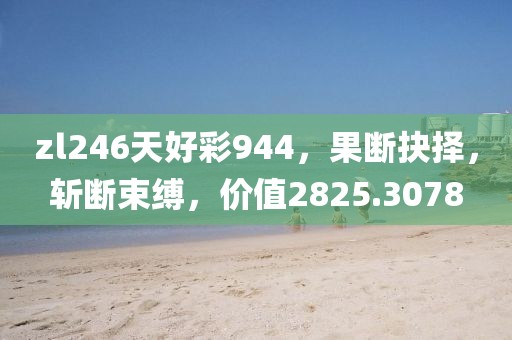 zl246天好彩944，果断抉择，斩断束缚，价值2825.3078