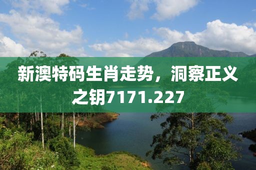 新澳特码生肖走势，洞察正义之钥7171.227