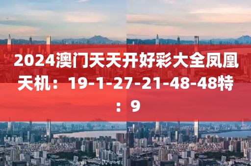 2024澳门天天开好彩大全凤凰天机：19-1-27-21-48-48特：9