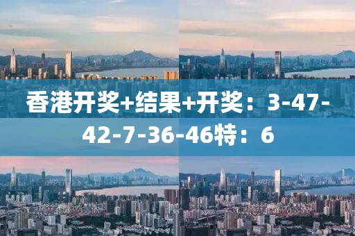香港开奖+结果+开奖：3-47-42-7-36-46特：6