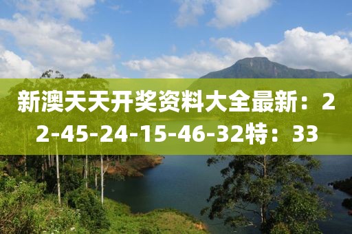 新澳天天开奖资料大全最新：22-45-24-15-46-32特：33