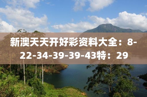 新澳天天开好彩资料大全：8-22-34-39-39-43特：29
