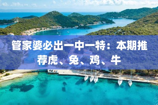 管家婆必出一中一特：本期推荐虎、兔、鸡、牛
