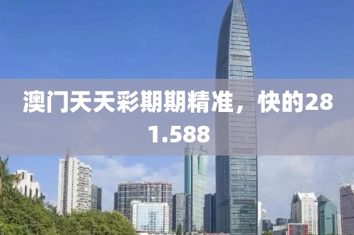 澳门天天彩期期精准，快的281.588