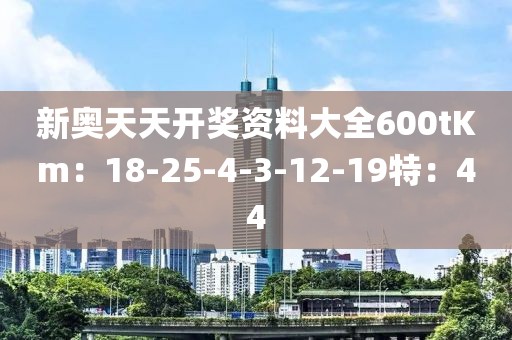新奥天天开奖资料大全600tKm：18-25-4-3-12-19特：44