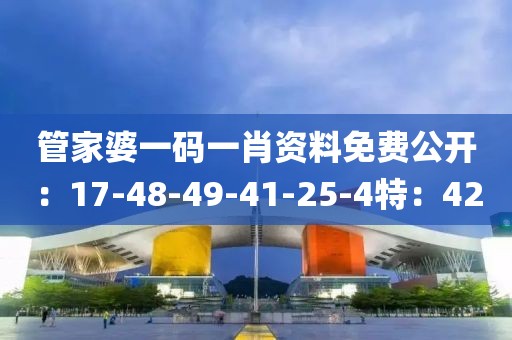 管家婆一码一肖资料免费公开：17-48-49-41-25-4特：42