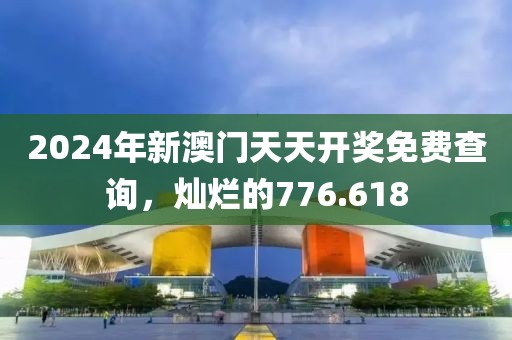 2024年新澳门天天开奖免费查询，灿烂的776.618
