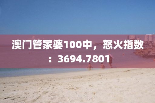 澳门管家婆100中，怒火指数：3694.7801