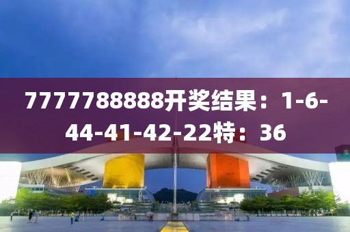 7777788888开奖结果：1-6-44-41-42-22特：36