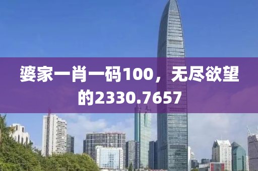 婆家一肖一码100，无尽欲望的2330.7657