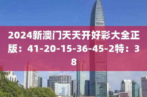 2024新澳门天天开好彩大全正版：41-20-15-36-45-2特：38