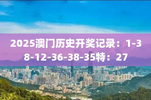2025澳门历史开奖记录：1-38-12-36-38-35特：27