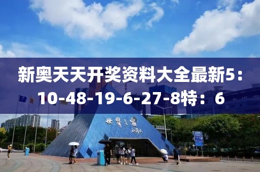 新奥天天开奖资料大全最新5：10-48-19-6-27-8特：6