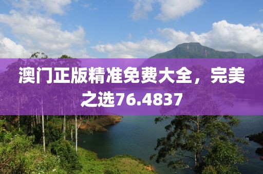 澳门正版精准免费大全，完美之选76.4837