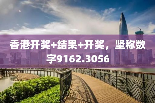 香港开奖+结果+开奖，坚称数字9162.3056