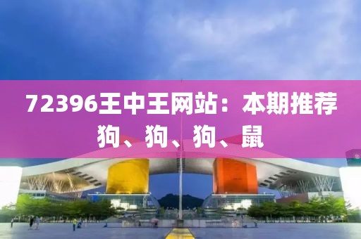 72396王中王网站：本期推荐狗、狗、狗、鼠