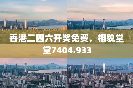 香港二四六开奖免费，相貌堂堂7404.933