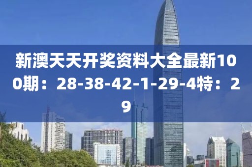 新澳天天开奖资料大全最新100期：28-38-42-1-29-4特：29