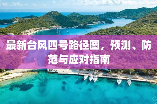 最新台风四号路径图，预测、防范与应对指南