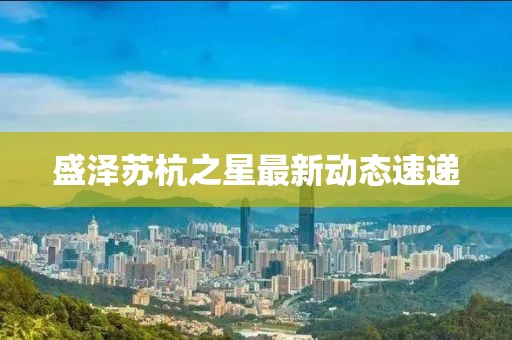 盛泽苏杭之星最新动态速递