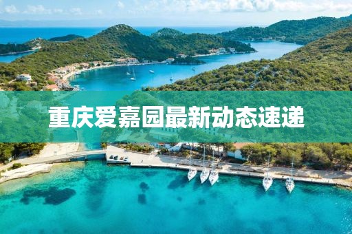 重庆爱嘉园最新动态速递