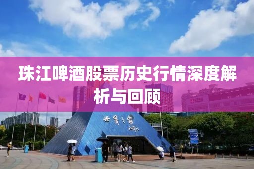 珠江啤酒股票历史行情深度解析与回顾