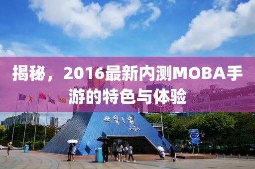 揭秘，2016最新内测MOBA手游的特色与体验