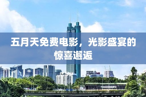 五月天免费电影，光影盛宴的惊喜邂逅
