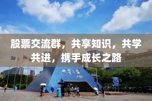 股票交流群，共享知识，共学共进，携手成长之路