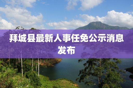 拜城县最新人事任免公示消息发布