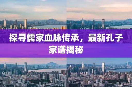 探寻儒家血脉传承，最新孔子家谱揭秘