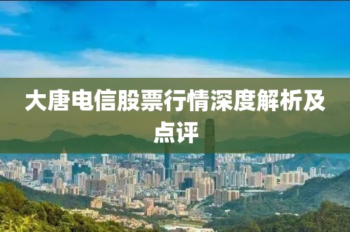 大唐电信股票行情深度解析及点评