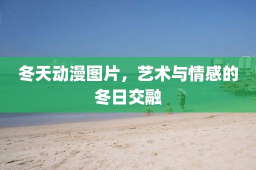 冬天动漫图片，艺术与情感的冬日交融