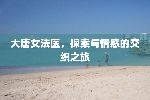 大唐女法医，探案与情感的交织之旅