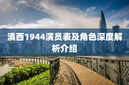 滇西1944演员表及角色深度解析介绍