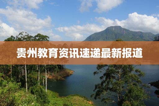 贵州教育资讯速递最新报道