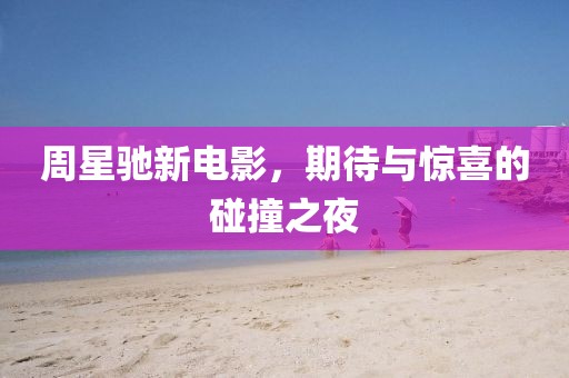 周星驰新电影，期待与惊喜的碰撞之夜