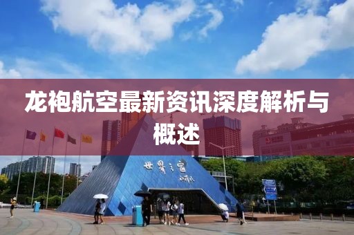 龙袍航空最新资讯深度解析与概述