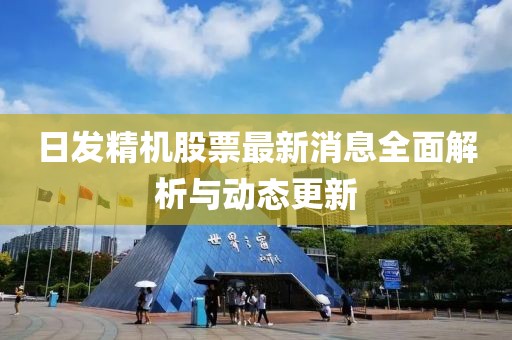 日发精机股票最新消息全面解析与动态更新