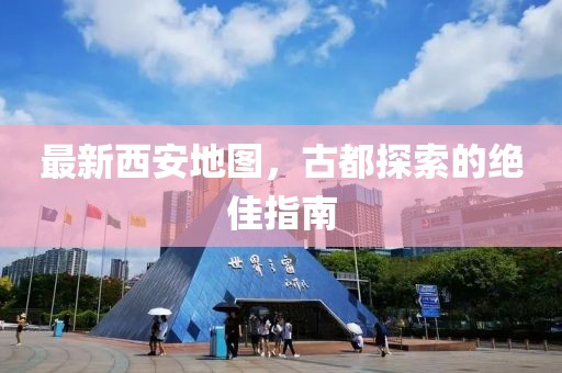 最新西安地图，古都探索的绝佳指南