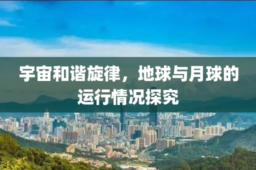 宇宙和谐旋律，地球与月球的运行情况探究