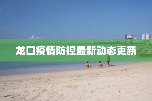 龙口疫情防控最新动态更新