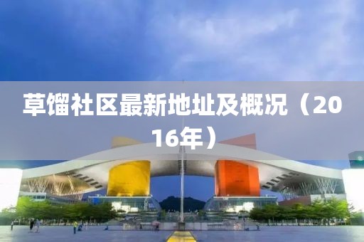 草馏社区最新地址及概况（2016年）