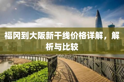 福冈到大阪新干线价格详解，解析与比较
