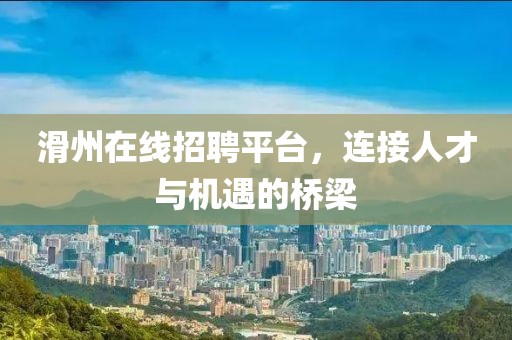 滑州在线招聘平台，连接人才与机遇的桥梁