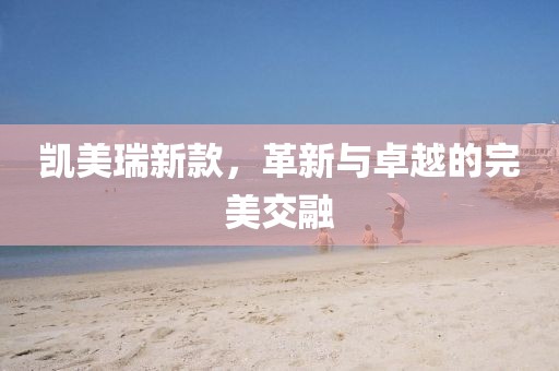 凯美瑞新款，革新与卓越的完美交融